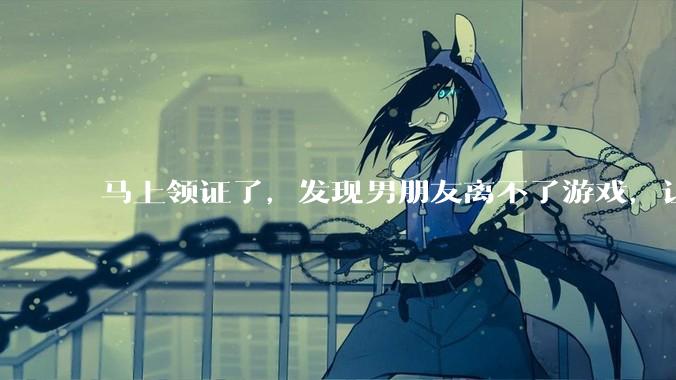 马上领证了，发现男朋友离不了游戏，让他少打游戏他会非常生气，正常吗？
