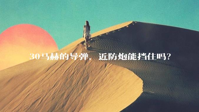 30马赫的导弹，近防炮能挡住吗？