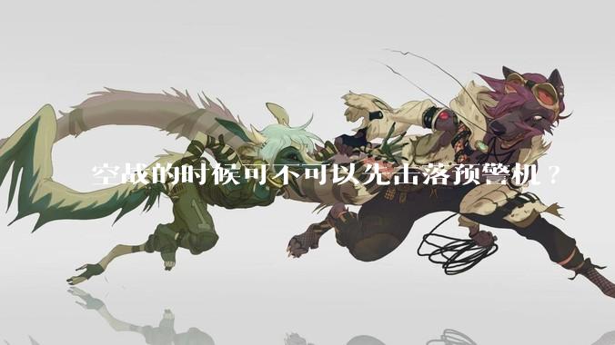 空战的时候可不可以先击落预警机?