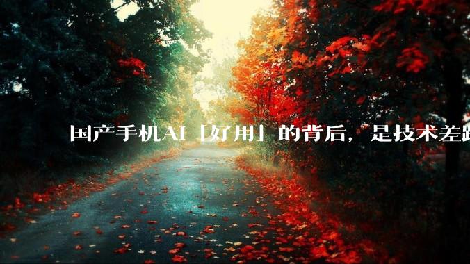 国产手机AI「好用」的背后，是技术差距还是文化差异？