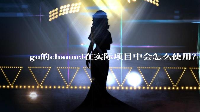 go的channel在实际项目中会怎么使用？